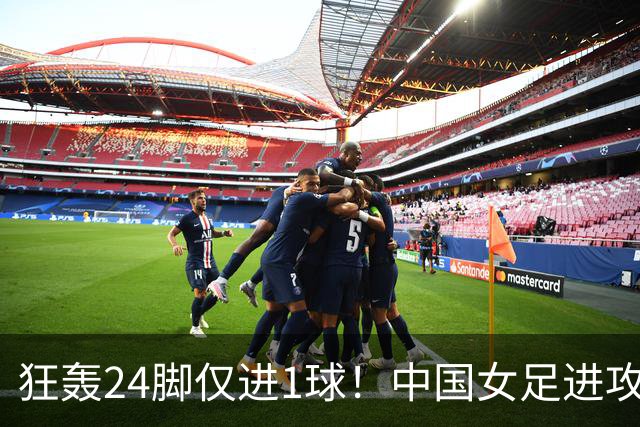 狂轰24脚仅进1球！中国女足进攻效率堪忧无缘亚运连胜